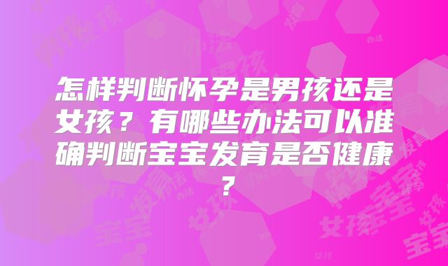 怎样判断怀孕是男孩还是女孩?有哪些办法可以准确判断宝宝发育是否健康?