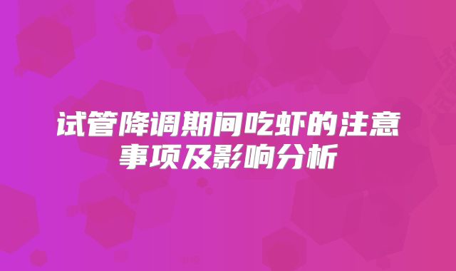 试管降调期间吃虾的注意事项及影响分析