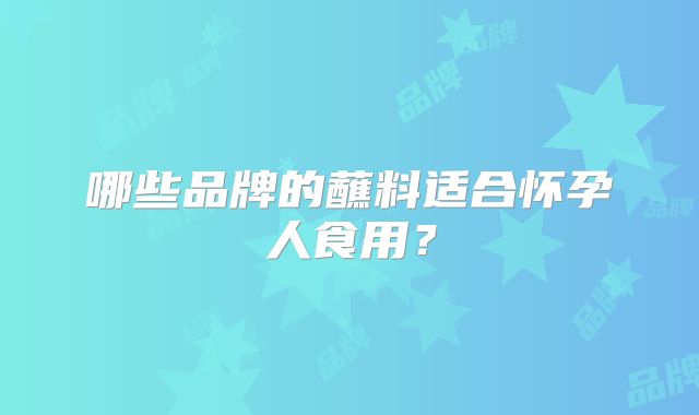 哪些品牌的蘸料适合怀孕人食用？