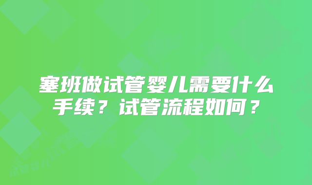 塞班做试管婴儿需要什么手续？试管流程如何？