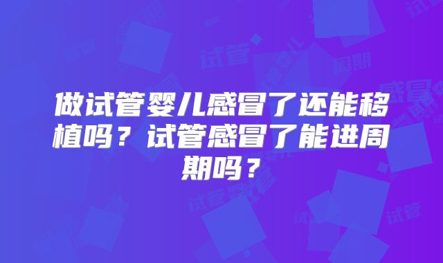 做试管婴儿感冒了还能移植吗？试管感冒了能进周期吗？