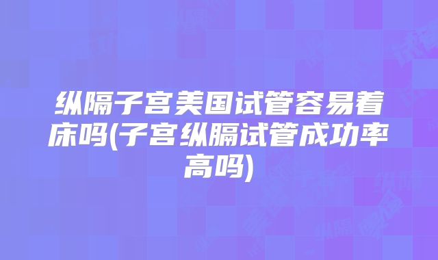 纵隔子宫美国试管容易着床吗(子宫纵膈试管成功率高吗)