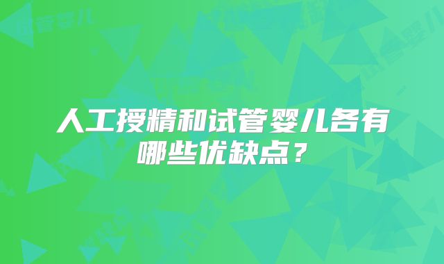人工授精和试管婴儿各有哪些优缺点？