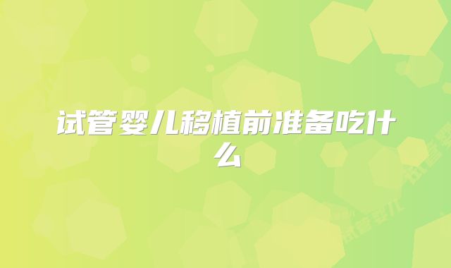 试管婴儿移植前准备吃什么