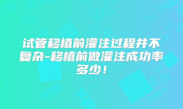 试管移植前灌注过程并不复杂-移植前做灌注成功率多少!