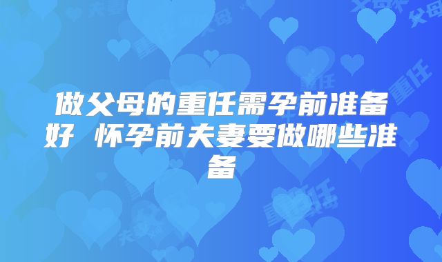 做父母的重任需孕前准备好 怀孕前夫妻要做哪些准备