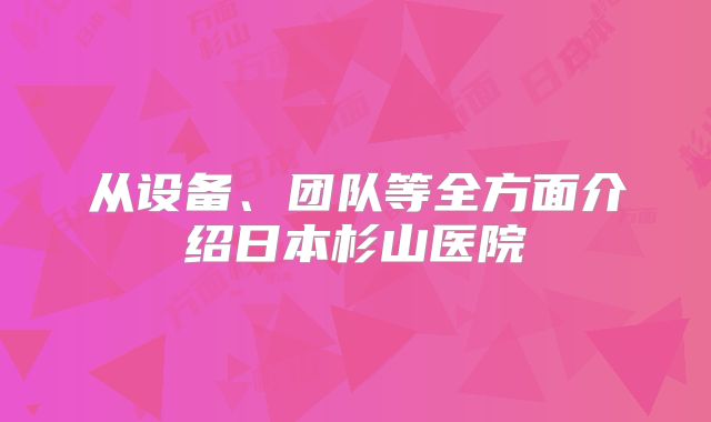 从设备、团队等全方面介绍日本杉山医院