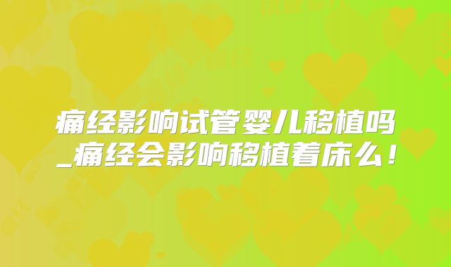 痛经影响试管婴儿移植吗_痛经会影响移植着床么！