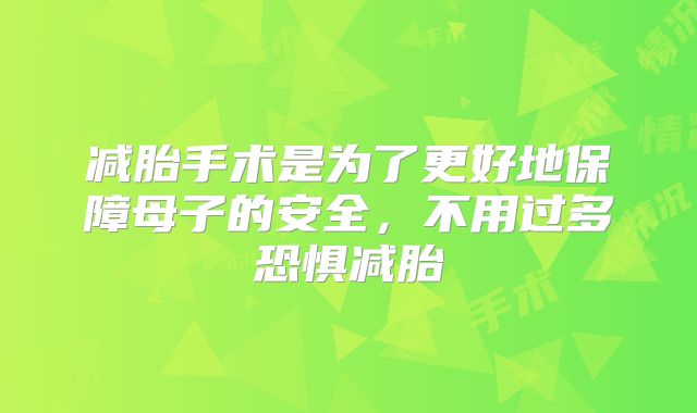 减胎手术是为了更好地保障母子的安全，不用过多恐惧减胎