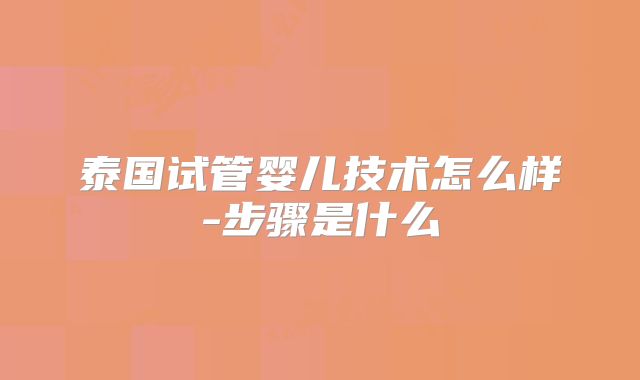 泰国试管婴儿技术怎么样-步骤是什么