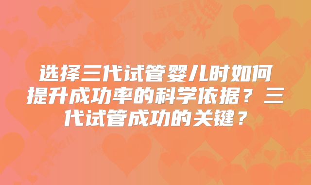 选择三代试管婴儿时如何提升成功率的科学依据？三代试管成功的关键？