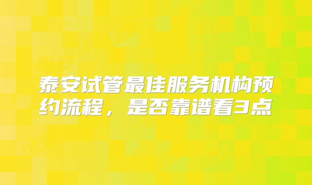 泰安试管最佳服务机构预约流程，是否靠谱看3点