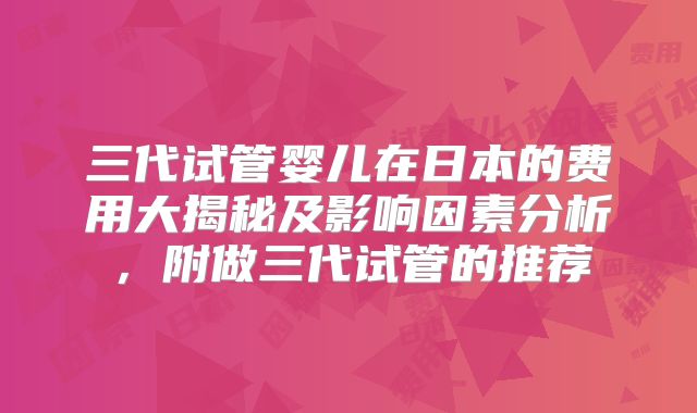 三代试管婴儿在日本的费用大揭秘及影响因素分析，附做三代试管的推荐