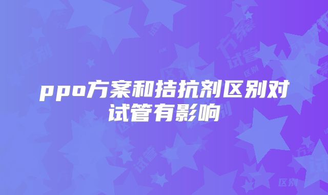 ppo方案和拮抗剂区别对试管有影响