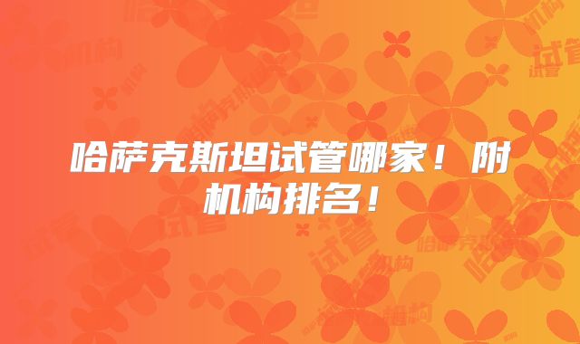 哈萨克斯坦试管哪家！附机构排名！