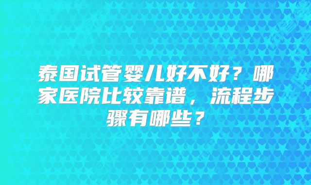 泰国试管婴儿好不好？哪家医院比较靠谱，流程步骤有哪些？