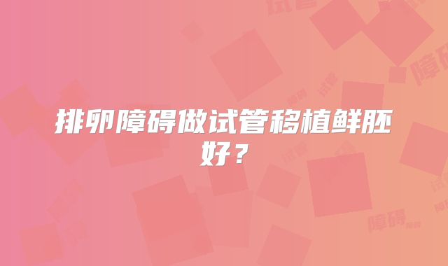 排卵障碍做试管移植鲜胚好?