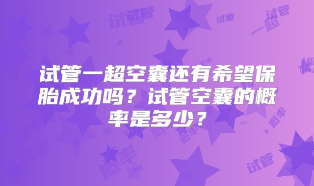 试管一超空囊还有希望保胎成功吗?试管空囊的概率是多少?