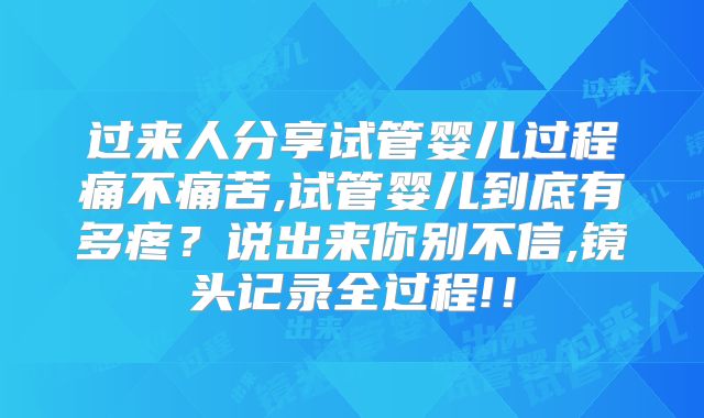 过来人分享试管婴儿过程痛不痛苦,试管婴儿到底有多疼？说出来你别不信,镜头记录全过程!！