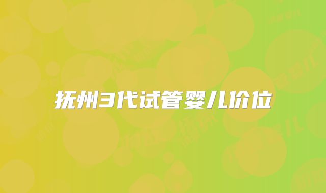 抚州3代试管婴儿价位