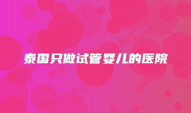 泰国只做试管婴儿的医院