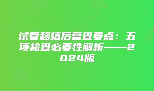 试管移植后复查要点：五项检查必要性解析——2024版