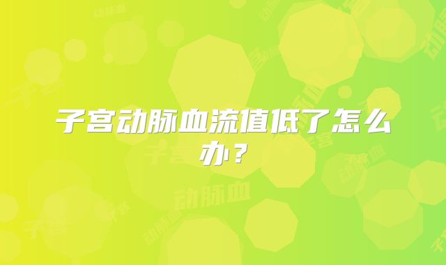 子宫动脉血流值低了怎么办?