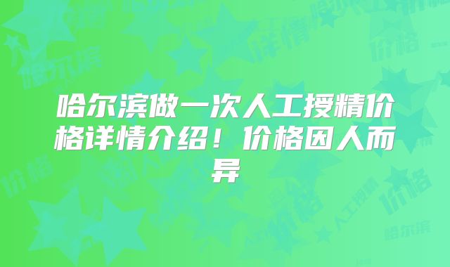 哈尔滨做一次人工授精价格详情介绍!价格因人而异
