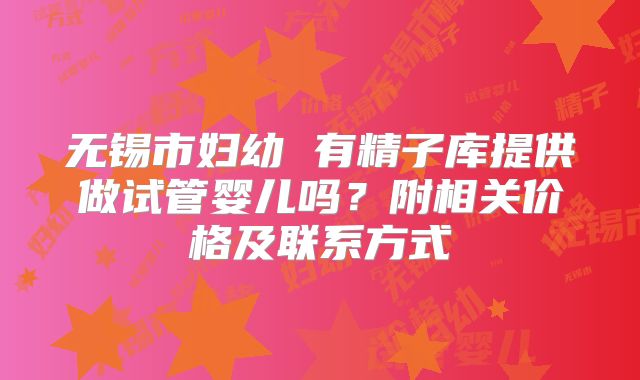 无锡市妇幼 有精子库提供做试管婴儿吗？附相关价格及联系方式