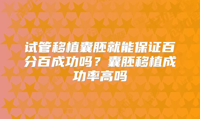 试管移植囊胚就能保证百分百成功吗?囊胚移植成功率高吗
