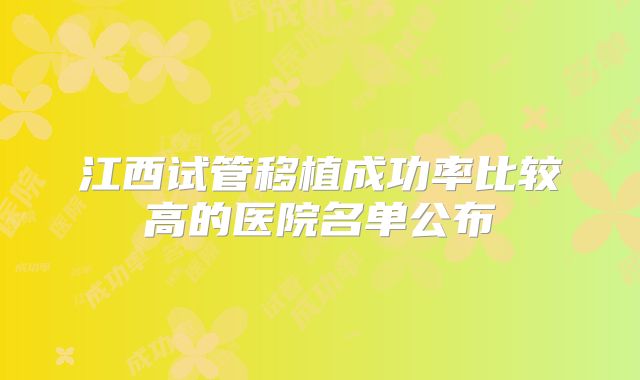 江西试管移植成功率比较高的医院名单公布