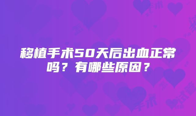 移植手术50天后出血正常吗？有哪些原因？