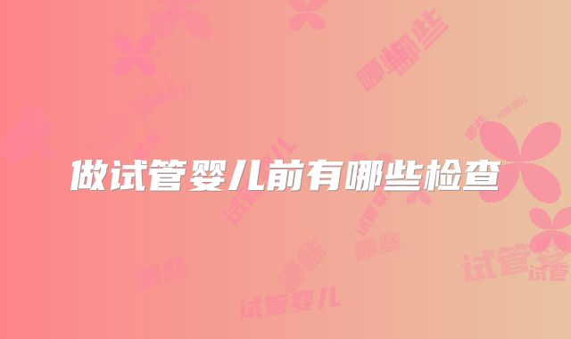 做试管婴儿前有哪些检查