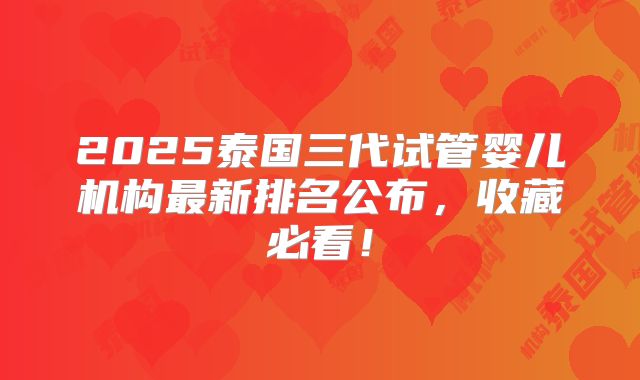 2025泰国三代试管婴儿机构最新排名公布,收藏必看!