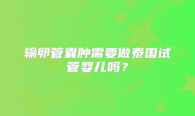 输卵管囊肿需要做泰国试管婴儿吗？