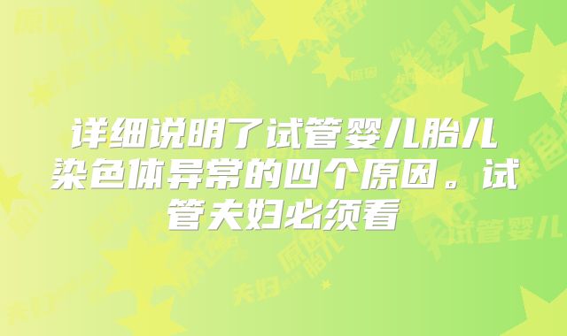 详细说明了试管婴儿胎儿染色体异常的四个原因。试管夫妇必须看
