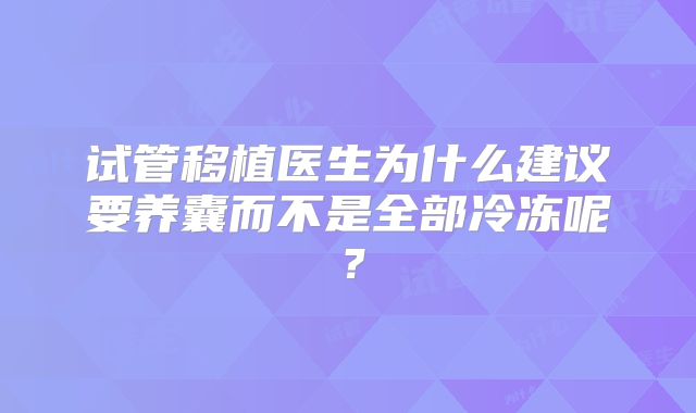 试管移植医生为什么建议要养囊而不是全部冷冻呢？