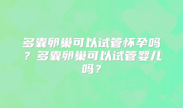 多囊卵巢可以试管怀孕吗？多囊卵巢可以试管婴儿吗？