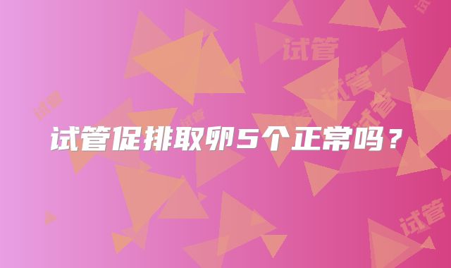 试管促排取卵5个正常吗？
