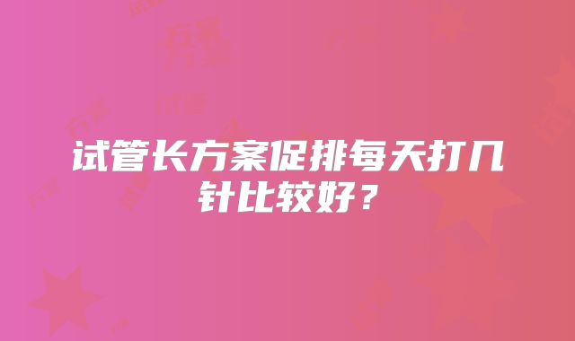 试管长方案促排每天打几针比较好?