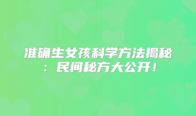 准确生女孩科学方法揭秘：民间秘方大公开！