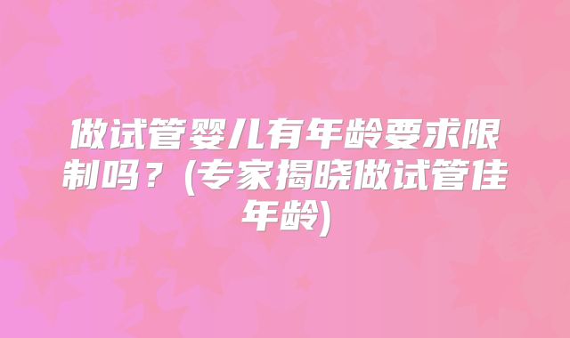 做试管婴儿有年龄要求限制吗？(专家揭晓做试管佳年龄)
