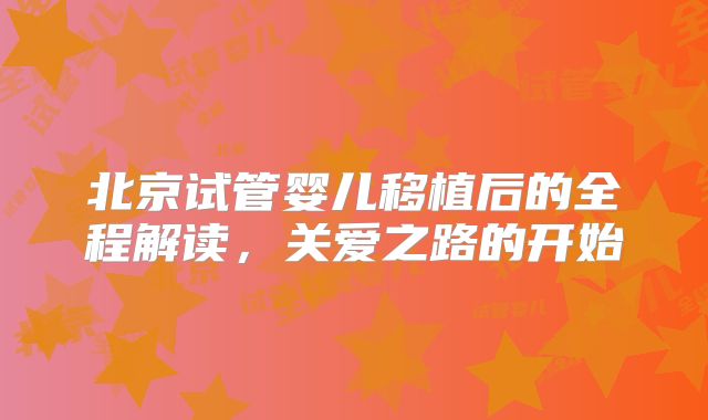 北京试管婴儿移植后的全程解读，关爱之路的开始