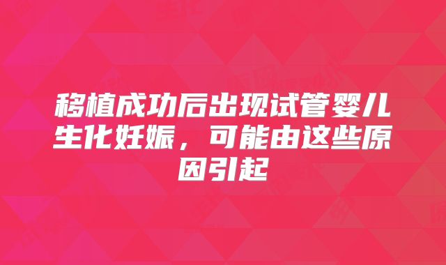 移植成功后出现试管婴儿生化妊娠，可能由这些原因引起