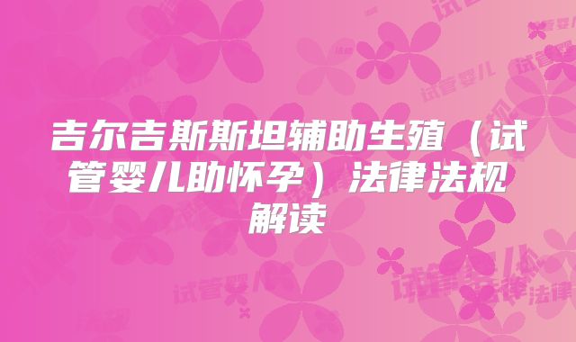 吉尔吉斯斯坦辅助生殖（试管婴儿助怀孕）法律法规解读