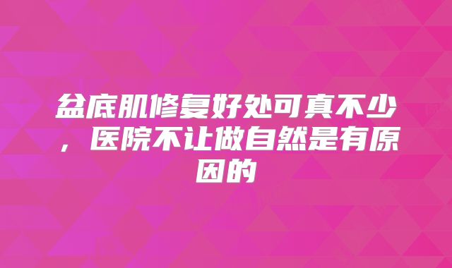 盆底肌修复好处可真不少，医院不让做自然是有原因的