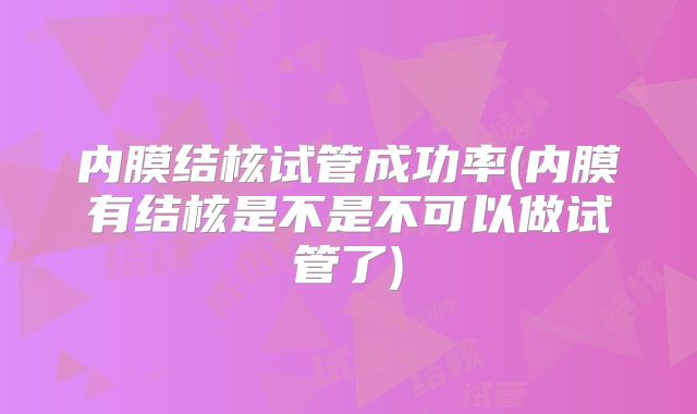 内膜结核试管成功率(内膜有结核是不是不可以做试管了)