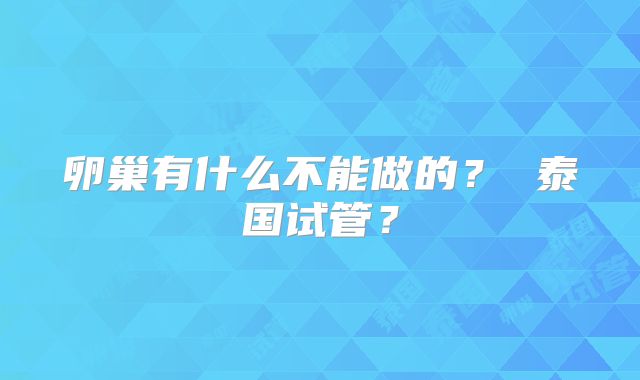 卵巢有什么不能做的？ 泰国试管？