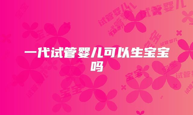 一代试管婴儿可以生宝宝吗
