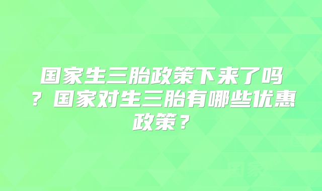 国家生三胎政策下来了吗？国家对生三胎有哪些优惠政策？